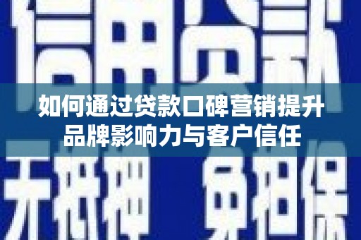江城如何通过贷款口碑营销提升品牌影响力与客户信任
