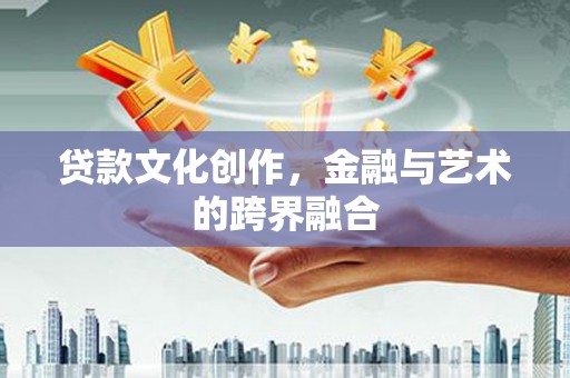 江城贷款文化创作，金融与艺术的跨界融合