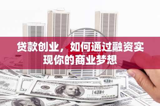 江城贷款创业，如何通过融资实现你的商业梦想