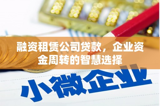 江城融资租赁公司贷款，企业资金周转的智慧选择