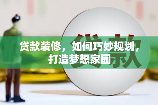 江城贷款装修，如何巧妙规划，打造梦想家园