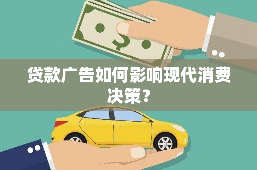 江城贷款广告如何影响现代消费决策？