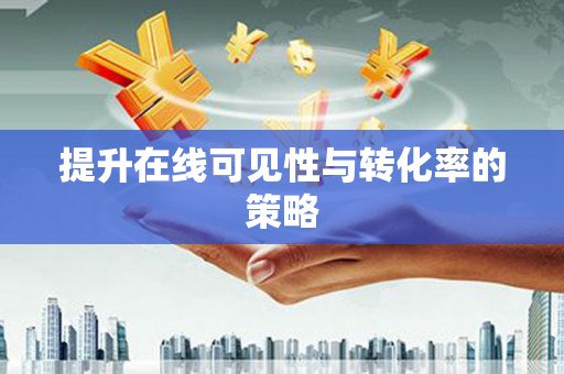 江城提升在线可见性与转化率的策略