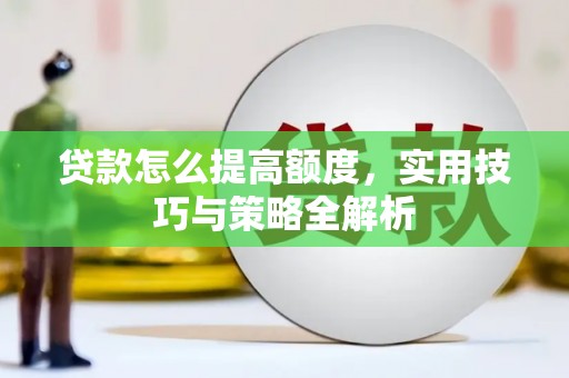 江城贷款怎么提高额度，实用技巧与策略全解析