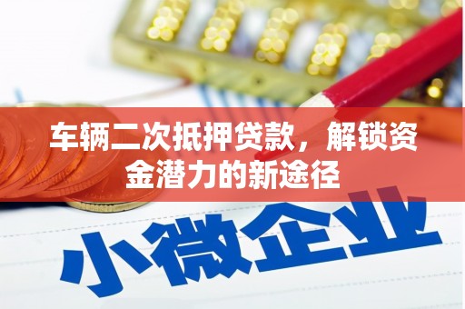江城车辆二次抵押贷款，解锁资金潜力的新途径