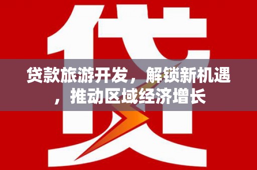 江城贷款旅游开发，解锁新机遇，推动区域经济增长