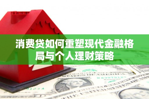 江城消费贷如何重塑现代金融格局与个人理财策略