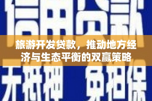 江城旅游开发贷款，推动地方经济与生态平衡的双赢策略