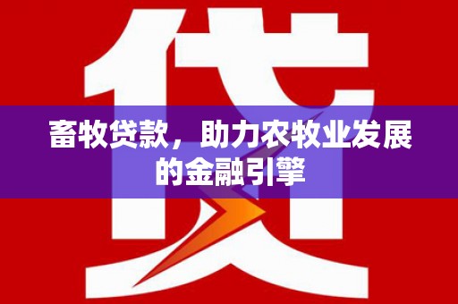 江城畜牧贷款，助力农牧业发展的金融引擎