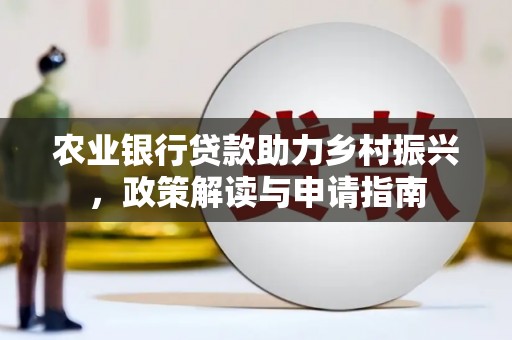 江城农业银行贷款助力乡村振兴，政策解读与申请指南