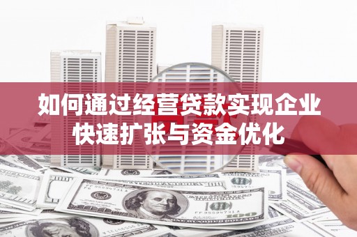 江城如何通过经营贷款实现企业快速扩张与资金优化