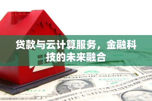 江城贷款与云计算服务，金融科技的未来融合