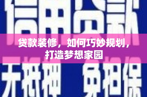 江城贷款装修，如何巧妙规划，打造梦想家园