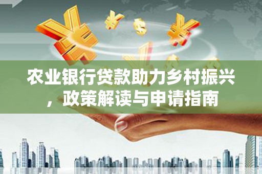 江城农业银行贷款助力乡村振兴，政策解读与申请指南