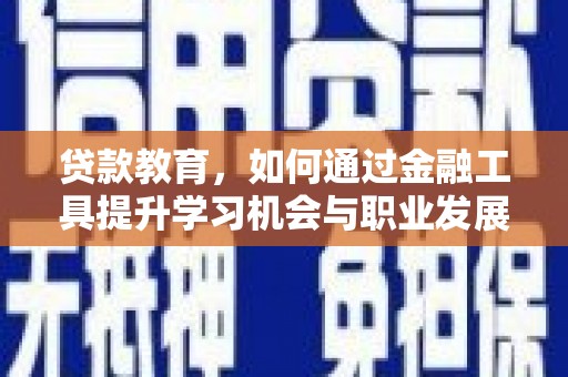 江城贷款教育，如何通过金融工具提升学习机会与职业发展