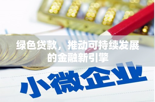 江城绿色贷款，推动可持续发展的金融新引擎