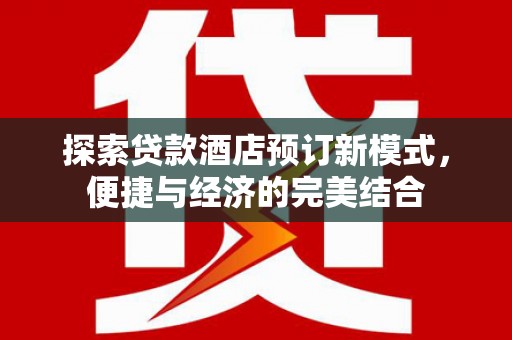 江城探索贷款酒店预订新模式，便捷与经济的完美结合