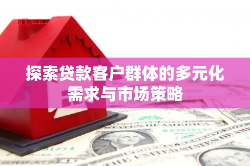 江城探索贷款客户群体的多元化需求与市场策略