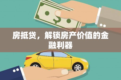 江城房抵贷，解锁房产价值的金融利器