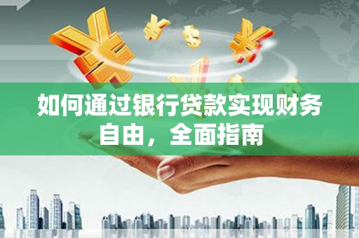 江城如何通过银行贷款实现财务自由，全面指南