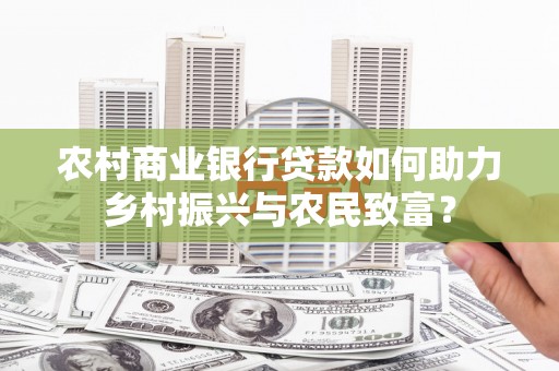 江城农村商业银行贷款如何助力乡村振兴与农民致富？