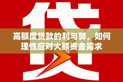 江城高额度贷款的利与弊，如何理性应对大额资金需求