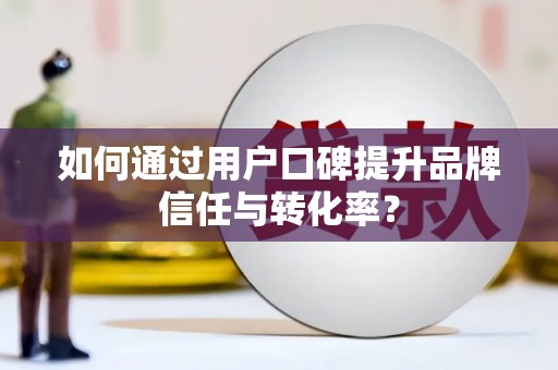 江城如何通过用户口碑提升品牌信任与转化率？