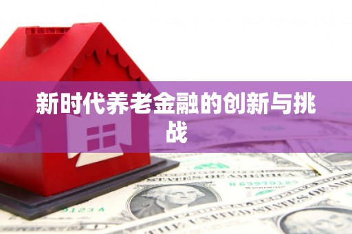 江城新时代养老金融的创新与挑战