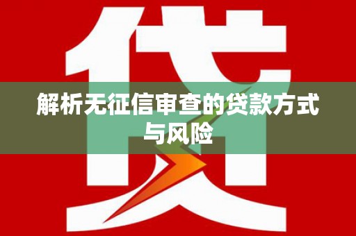 江城解析无征信审查的贷款方式与风险